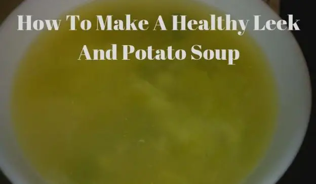 How To Make A Healthy Leek And Potato Soup